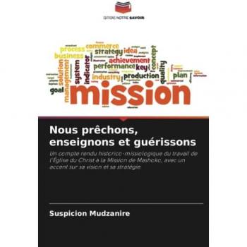 Nous prêchons, enseignons et guérissons: Un compte rendu historico-missiologique du travail de l'Église du Christ à la Mission de Mashoko, avec un accent sur sa vision et sa stratégie.