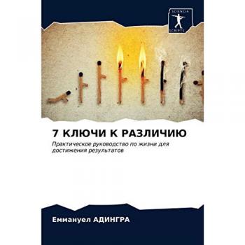 7 КЛЮЧИ К РАЗЛИЧИЮ: Практическое руководство по жизни для достижения результатов: Prakticheskoe rukowodstwo po zhizni dlq dostizheniq rezul'tatow
