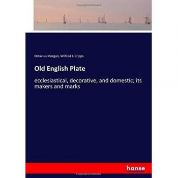 Old English Plate: ecclesiastical, decorative, and domestic; its makers and marks