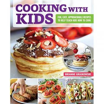 Cooking with Kids : Fun, Easy, Approachable Recipes to Help Teach Kids How to Cook, by Brianne Grajkowski