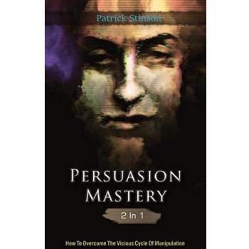 Persuasion Mastery 2 In 1: How To Overcome The Vicious Cycle Of Manipulation