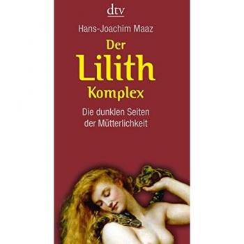 Der Lilith-Komplex: Die dunklen Seiten der Mütterlichkeit