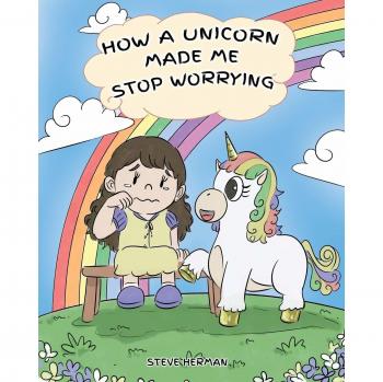 How A Unicorn Made Me Stop Worrying: A Cute Children Story to Teach Kids to Overcome Anxiety, Worry and Fear.