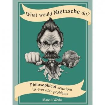 What Would Nietzsche Do?: Philosophical Solutions to Everyday Problems (What Would...do?)