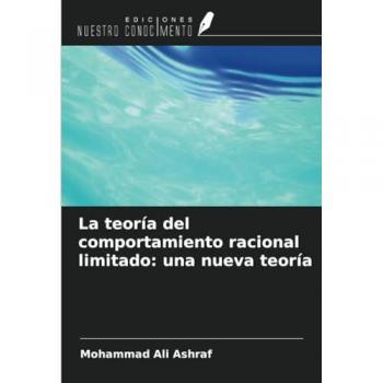 Ashraf, Mohammad Ali: La teoría del comportamiento racional limitado: una nueva teoría