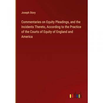 Commentaries on Equity Pleadings, and the Incidents Thereto, According to the Practice of the Courts of Equity of England and America