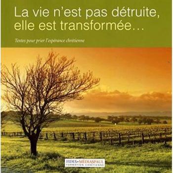 La vie n'est pas détruite, elle est transformée... : Textes pour prier l'espérance chrétienne