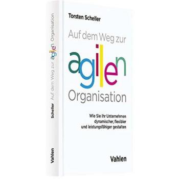 Torsten Scheller Auf Dem Weg Zur Agilen Organisation: Wie Sie Ihr Unternehmen Dynamischer, Flexibler Und Leistungsfähiger Gestalten