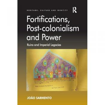 Fortifications, Post-colonialism and Power: Ruins and Imperial Legacies (Heritage, Culture and Identity)