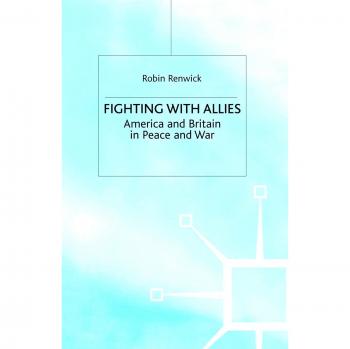 Fighting with Allies: America and Britain in Peace and War