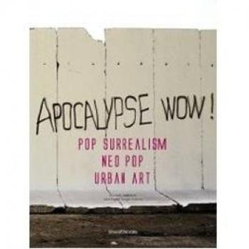 Apocalypse wow! Pop surrealism, neo pop, urban art. Catalogo della mostra