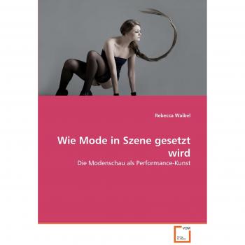 Rebecca Waibel Wie Mode In Szene Gesetzt Wird: Die Modenschau Als Performance-Kunst