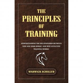 The Principles Of Training: Understanding The Relationship Between You And Your Horse, And Why Effective Training Works.