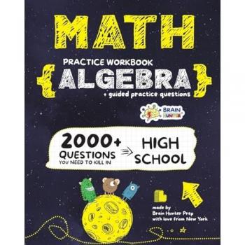 ALGEBRA Math Practice Workbook: 2000+ Questions You Need to Kill in High School by Brain Hunter Prep
