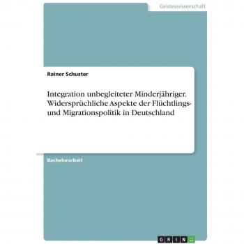 Integration unbegleiteter Minderjähriger. Widersprüchliche Aspekte der Flüchtlings