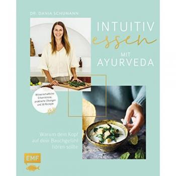 Intuitiv essen – Warum dein Kopf auf dein Bauchgefühl hören sollte: Wissenschaftliche Erkenntnisse, praktische Übungen und 30 Ayurveda-Rezepte