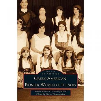 Greek-American Pioneer Women of Illinois: The Stories of Georgia Bitzis Pooley, Presbytera Stella Christoulakis Petrakis, Theano Papzoglou Margaris, B