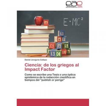 Ciencia: de los griegos al Impact Factor: Como se escribe una Tesis o una óptica epistémica de la redacción científica en tiempos del publish or perige