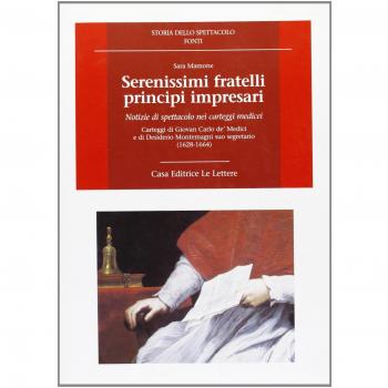 Serenissimi fratelli principi impresari. Notizie di spettacolo nei carteggi medicei. Carteggi di Giovan Carlo de' Medici e di Desiderio Montemagni suo