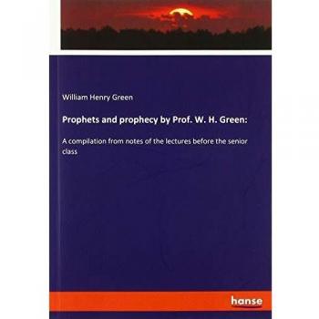 Prophets and prophecy by Prof. W. H. Green:: A compilation from notes of the lectures before the senior class