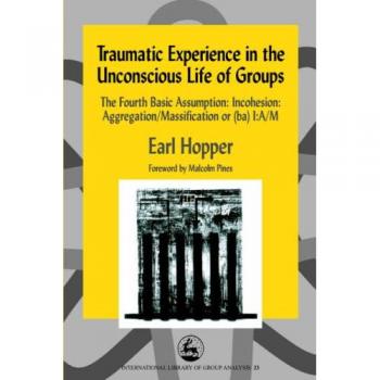 Traumatic Experience in the Unconscious Life of Groups: The Fourth Basic Assumption: Incohesion: Aggregation/Massification or