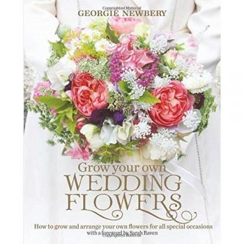Grow your own Wedding Flowers : How to grow and arrange your own flowers for all special occasions