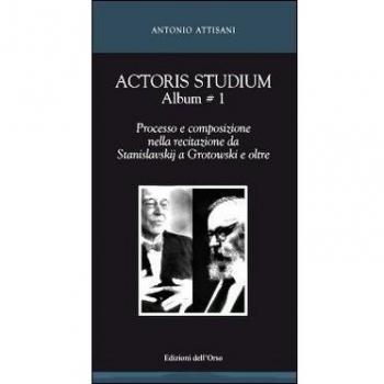 Actoris studium album. Processo e composizione nella recitazione da Stanislavskij a Grotowski e oltre