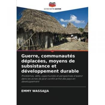 Guerre, communautés déplacées, moyens de subsistance et développement durable: Problèmes, défis, opportunités et perspectives d'avenir dans les zones de post-conflit armé des pays en développement
