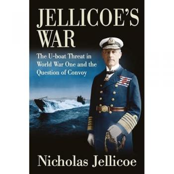 Jellicoe's War : The U-Boat Threat in World War I and the Question of Convoy