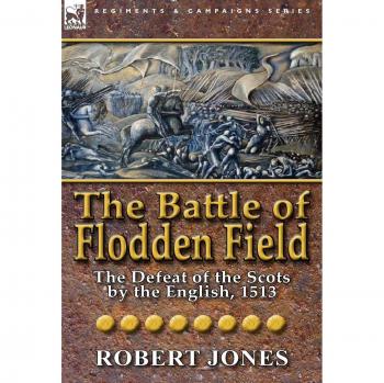 The Battle of Flodden Field: The Defeat of the Scots by the English, 1513