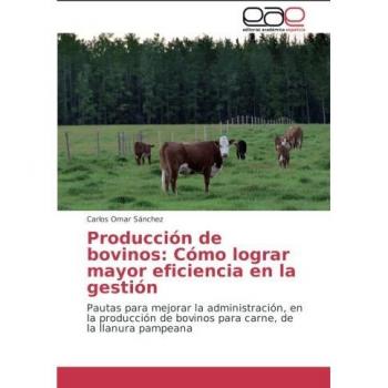 Producción de bovinos: Cómo lograr mayor eficiencia en la gestión: Pautas para mejorar la administración, en la producción de bovinos para carne, de la llanura pampeana