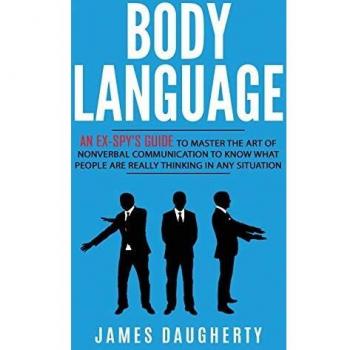 Body Language: An Ex-SPY's Guide to Master the Art of Nonverbal Communication to Know What People Are Really Thinking in Any