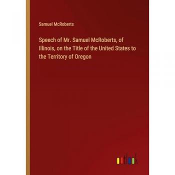 Speech of Mr. Samuel McRoberts, of Illinois, on the Title of the United States to the Territory of Oregon