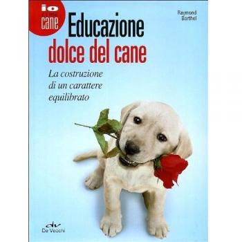 Educazione dolce del cane. La costruzione di un carattere equilibrato