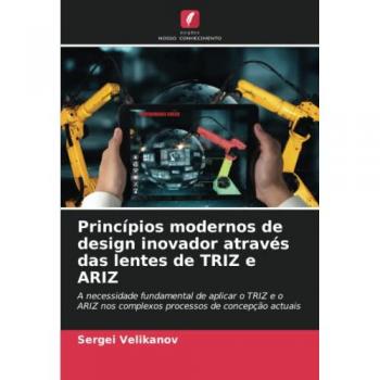 Princípios modernos de design inovador através das lentes de TRIZ e ARIZ: A necessidade fundamental de aplicar o TRIZ e o ARIZ nos complexos processos de concepção actuais
