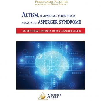 Autism, reviewed and corrected  by a man with Asperger syndrome: Controversial testimony from a Conscious genius