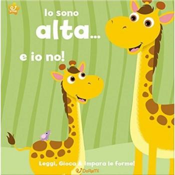 Io sono alta... e io no! Leggi, gioca e impara le forme! Ediz. illustrata