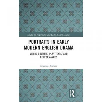 Portraits in Early Modern English Drama: Visual Culture, Play-Texts, and Performances (Studies in Performance and Early Modern Drama)