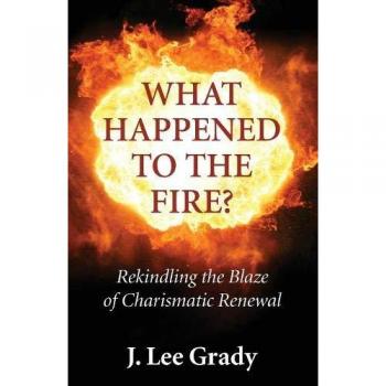 What Happened to the Fire?: Rekindling the Blaze of Charismatic Renewal