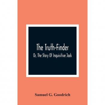 The Truth-Finder; Or The Story Of Inquisitive Jack