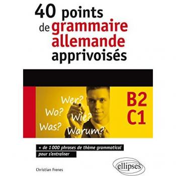 40 Points de Grammaire Allemande Apprivoisés +de 1000 Phrases de Thème Grammatical pour s'Entraîner B2