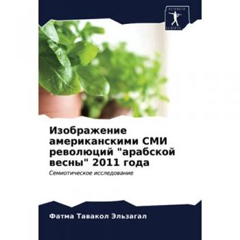 Изображение американскими СМИ революций арабской весны 2011 года: Семиотическое исследование: Semioticheskoe issledowanie