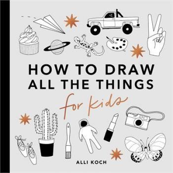 All the Things: How to Draw Books for Kids with Cars, Unicorns, Dragons, Cupcakes, and More (How to Draw For Kids Series, Band 1)