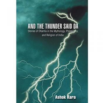 And the Thunder Said DA: Stories of Dharma in the Mythology, Philosophy, and Religion of India.