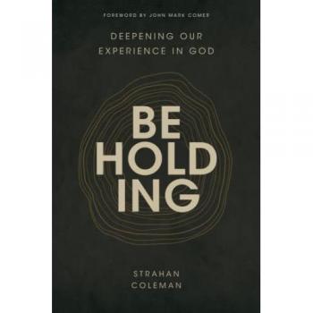 Strahan Coleman Beholding: Deepening Our Experience In God