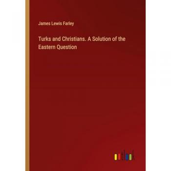 Turks and Christians. A Solution of the Eastern Question
