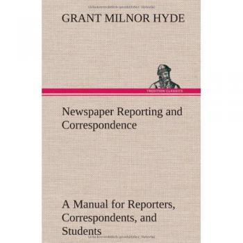 Newspaper Reporting and Correspondence: A Manual for Reporters, Correspondents, and Students of Newspaper Writing