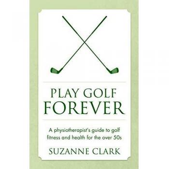 Play Golf Forever: A physiotherapist's guide to golf fitness and health for the over 50s