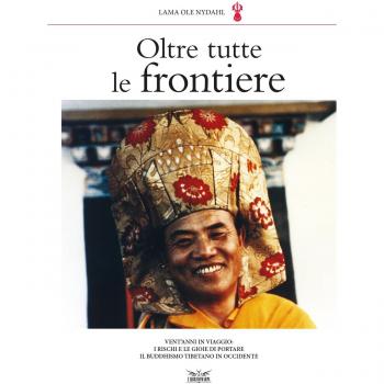Oltre tutte le frontiere. Vent'anni in viaggio: i rischi e le gioie di portare il buddhismo tibetano in occidente
