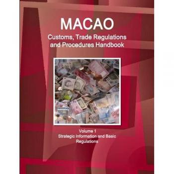 Macao Customs, Trade Regulations and Procedures Handbook Volume 1 Strategic Information and Basic Regulations